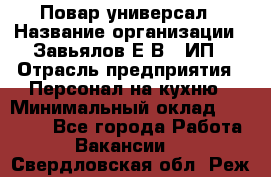 Повар-универсал › Название организации ­ Завьялов Е.В., ИП › Отрасль предприятия ­ Персонал на кухню › Минимальный оклад ­ 60 000 - Все города Работа » Вакансии   . Свердловская обл.,Реж г.